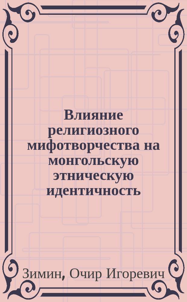 Влияние религиозного мифотворчества на монгольскую этническую идентичность : автореферат диссертации на соискание ученой степени кандидата философских наук : специальность 09.00.14 <Философия религии и религиоведение>