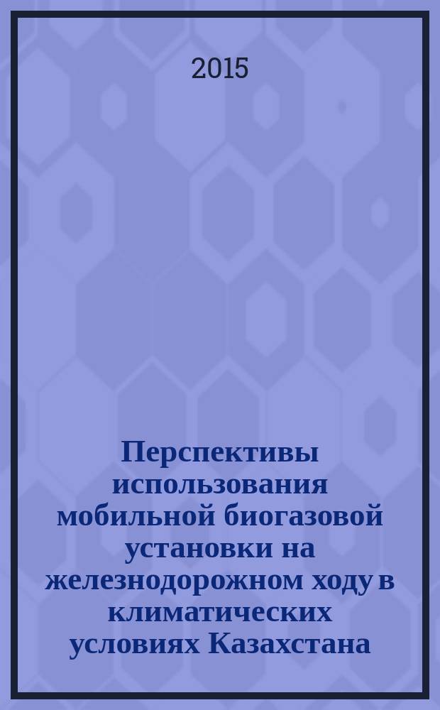 Перспективы использования мобильной биогазовой установки на железнодорожном ходу в климатических условиях Казахстана : автореферат диссертации на соискание ученой степени кандидата технических наук : специальность 05.14.04 <Промышленная теплоэнергетика>