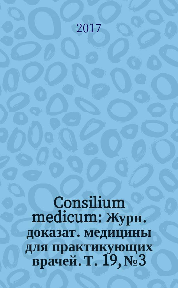 Consilium medicum : Журн. доказат. медицины для практикующих врачей. Т. 19, № 3