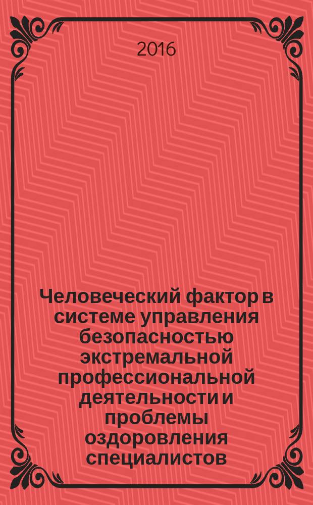 Человеческий фактор в системе управления безопасностью экстремальной профессиональной деятельности и проблемы оздоровления специалистов = Human factor in system of safety in extreme professional activities and challenges recovery specialists : материалы девятого международного научно-практического конгресса, Москва, 27-30 октября 2015 г