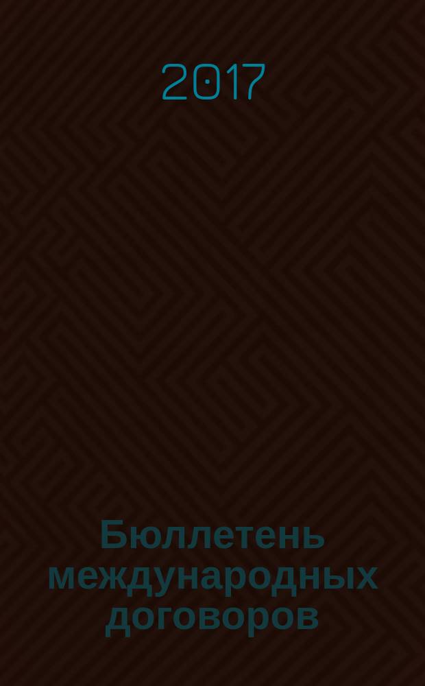 Бюллетень международных договоров : Ежемес. изд. Администрации Президента Рос. Федерации. 2017, № 5