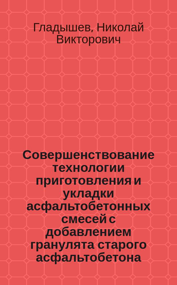 Совершенствование технологии приготовления и укладки асфальтобетонных смесей с добавлением гранулята старого асфальтобетона : автореферат диссертации на соискание ученой степени кандидата технических наук : специальность 05.23.11 <Проектирование и строительство дорог, метрополитенов, аэродромов, мостов и транспортных тоннелей>
