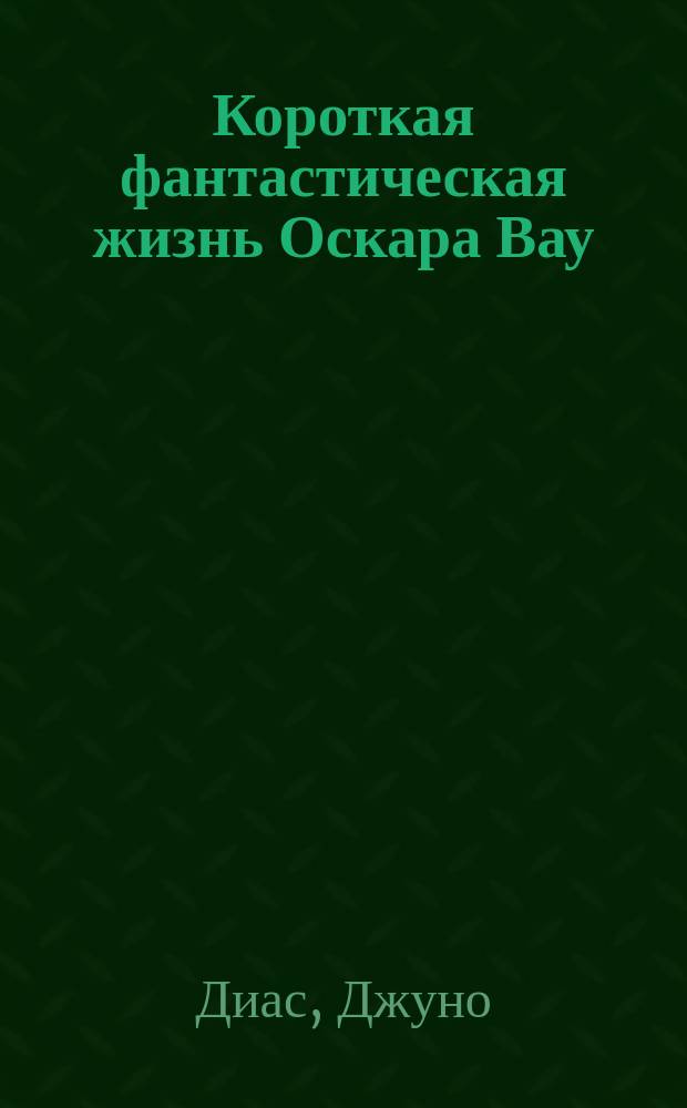 Короткая фантастическая жизнь Оскара Вау : роман
