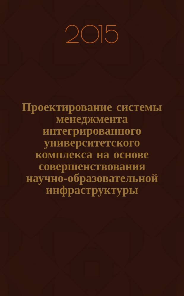 Проектирование системы менеджмента интегрированного университетского комплекса на основе совершенствования научно-образовательной инфраструктуры : автореферат диссертации на соискание ученой степени кандидата экономических наук : специальность 08.00.05 <Экономика и управление народным хозяйством>