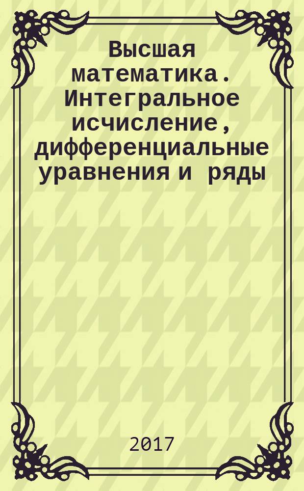 Высшая математика. Интегральное исчисление, дифференциальные уравнения и ряды : пособие для студентов 2 курса инженерно-технических специальностей
