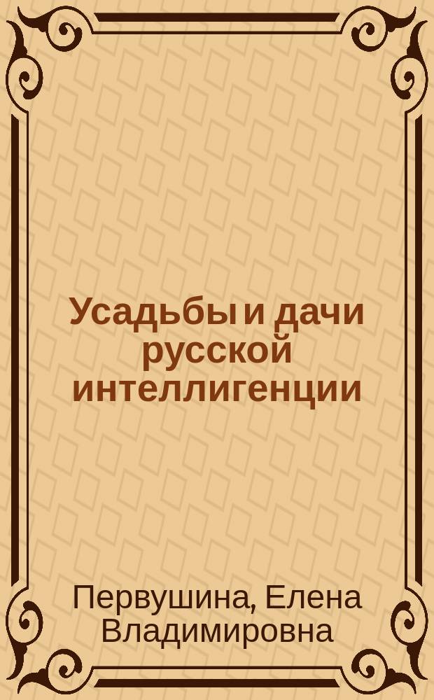 Усадьбы и дачи русской интеллигенции : владельцы, гости, дачная жизнь