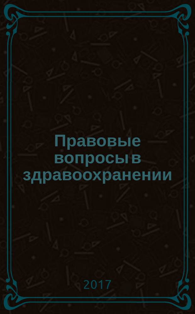 Правовые вопросы в здравоохранении : журнал + on-line. 2017, № 5
