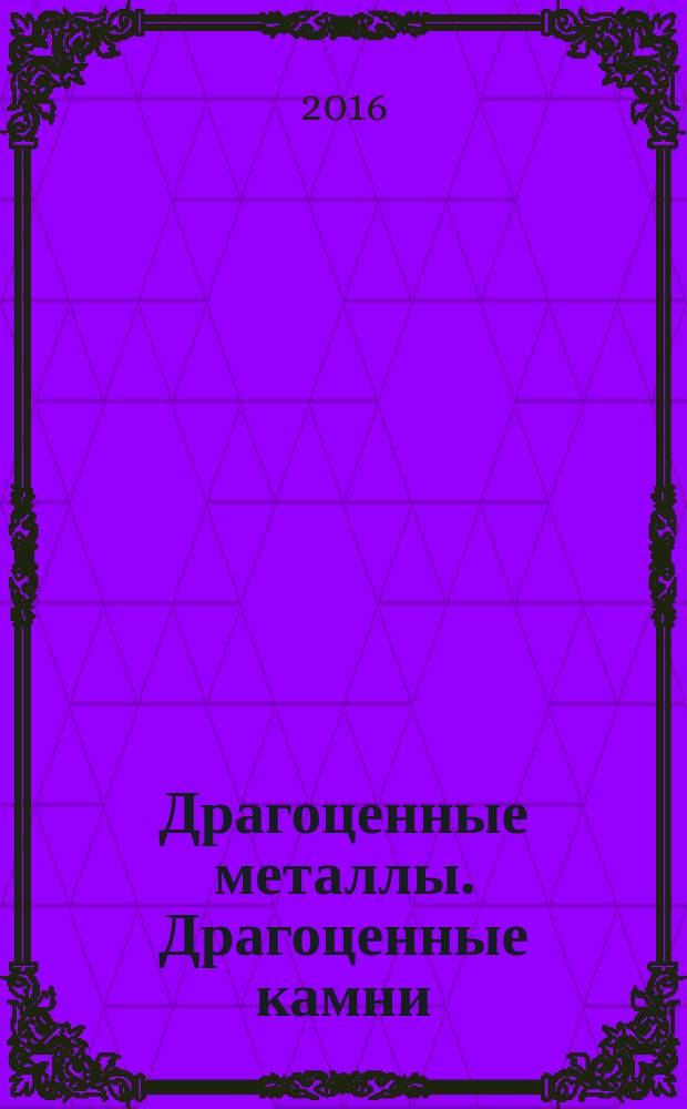 Драгоценные металлы. Драгоценные камни : Бюл. экон.-правовой и деловой информ. Прил. к журн. "Драгоц. металлы". 2016, № 12 (276)
