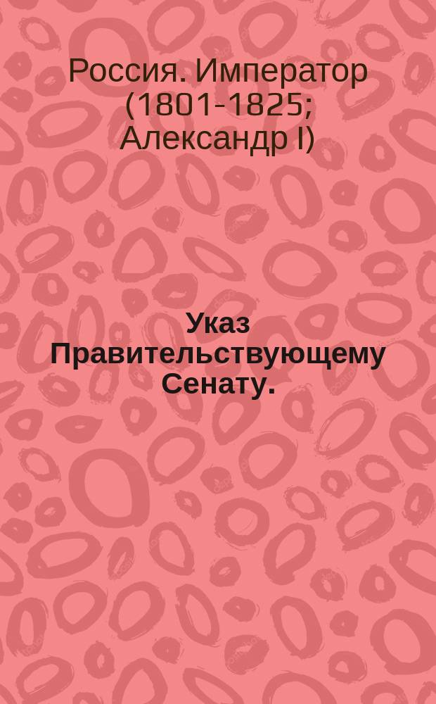 Указ Правительствующему Сенату. : О новом Положении для курляндских крестьян