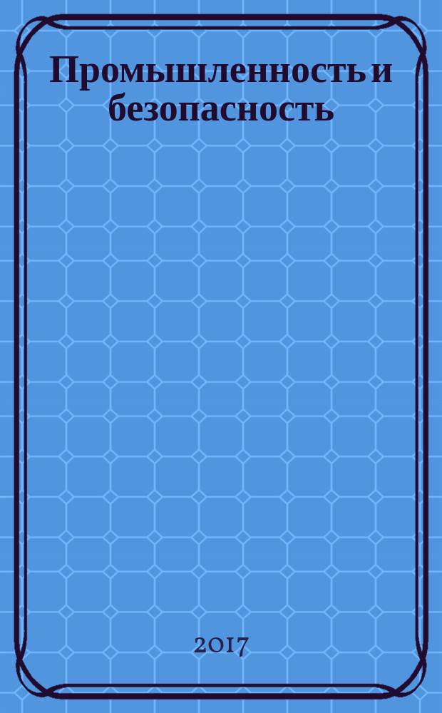 Промышленность и безопасность : специализированный журнал официальное информационное издание. 2017, № 4 (18)