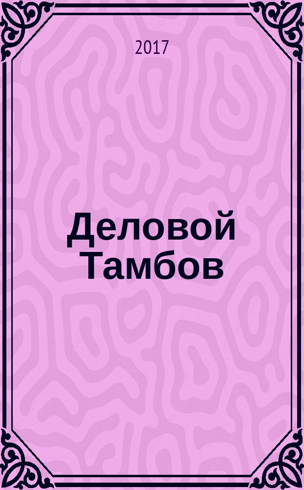 Деловой Тамбов : информационно-аналитический журнал журнал Тамбовской областной торгово-промышленной палаты. 2017, № 2