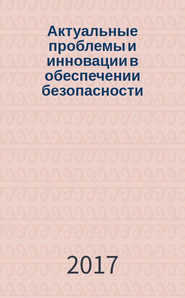 Актуальные проблемы и инновации в обеспечении безопасности : материалы Дней науки (6-9 декабря 2016 г.) [в 2 ч. Ч. 2