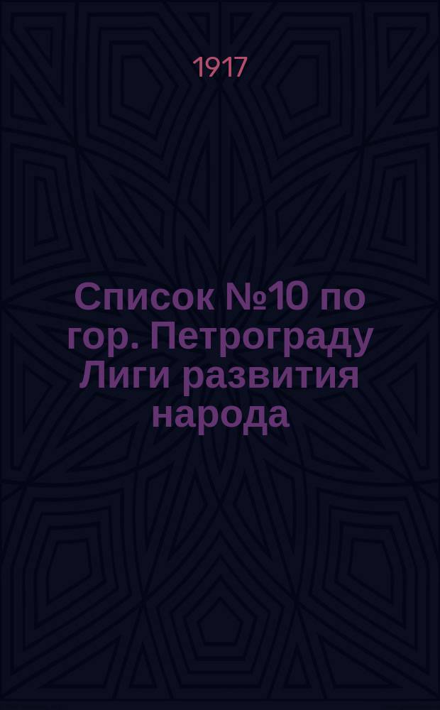 [Список] № 10 по гор. Петрограду Лиги развития народа : листовка