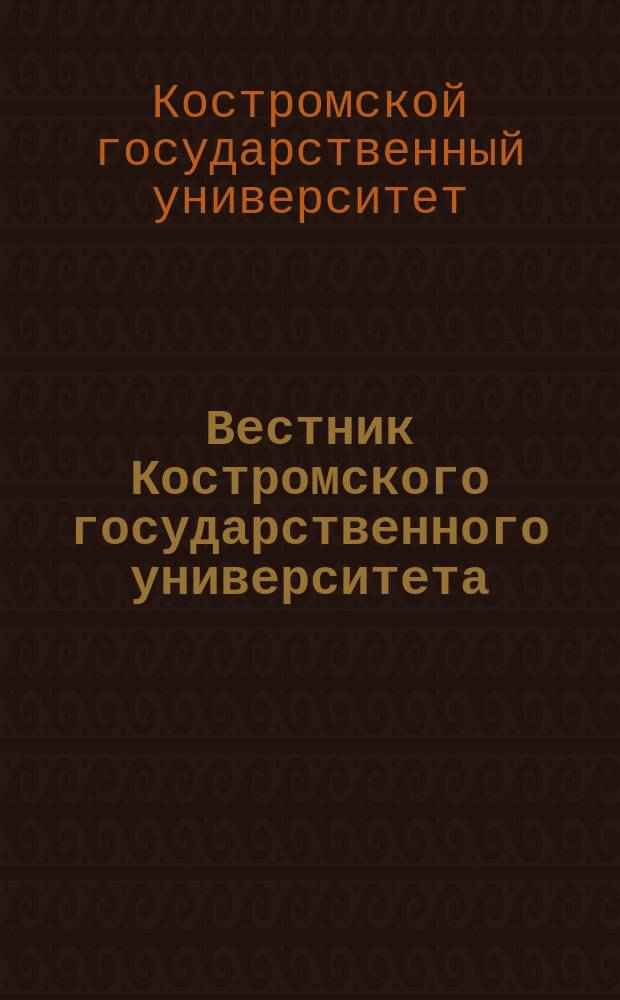 Вестник Костромского государственного университета = Vestnik of Kostroma state university : научно-методический журнал