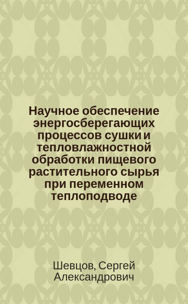 Научное обеспечение энергосберегающих процессов сушки и тепловлажностной обработки пищевого растительного сырья при переменном теплоподводе : автореферат диссертации на соискание ученой степени доктора технических наук : специальность 05.18.12 <Процессы и аппараты пищевых производств>