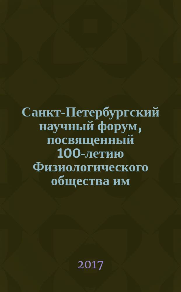Санкт-Петербургский научный форум, посвященный 100-летию Физиологического общества им. И. П. Павлова, Санкт-Петербург, 17-19 апреля 2017 года : тезисы докладов