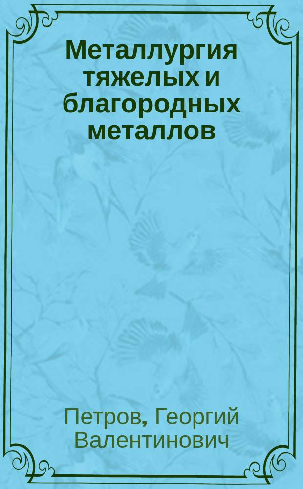 Металлургия тяжелых и благородных металлов : учебное пособие : для магистрантов направления подготовки 22.04.02 "Металлургия"