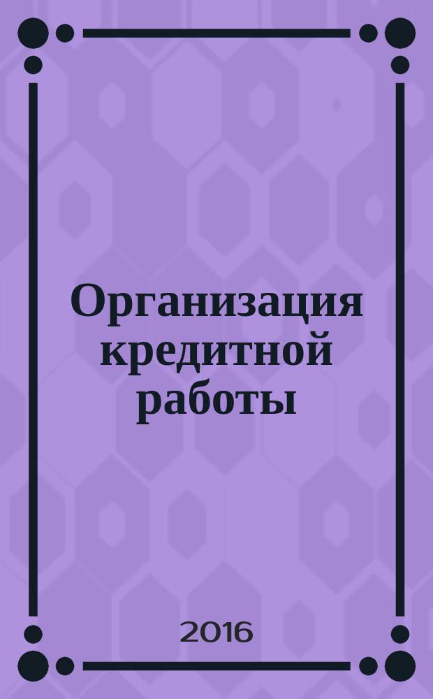 Организация кредитной работы : учебное пособие : для студентов специальности "Банковское дело"