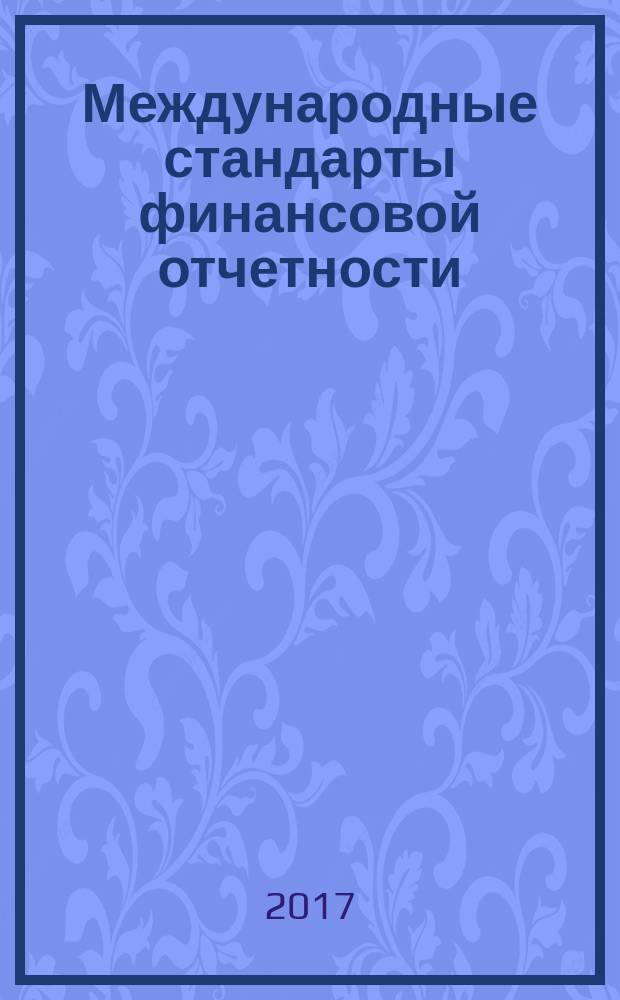 Международные стандарты финансовой отчетности: базовый курс : учебное пособие : для студентов вуза, обучающихся по направлениям подготовки 38.03.01 "Экономика" и 38.04.08 "Финансы и кредит"
