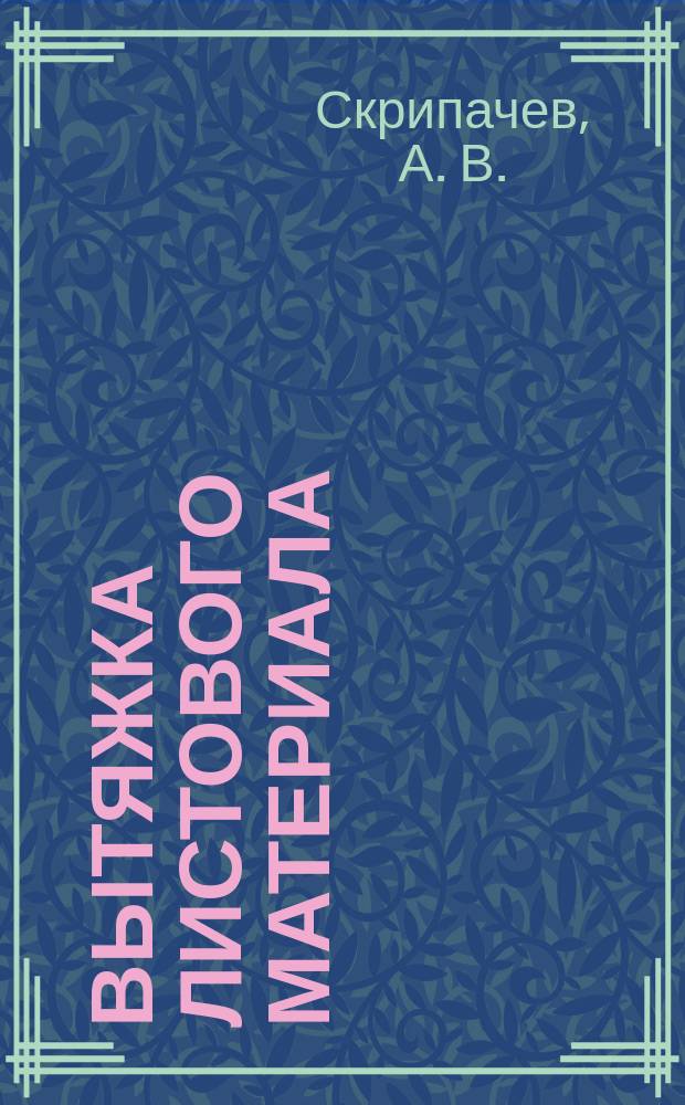Вытяжка листового материала : электронное учебно-методическое пособие : для студентов направления подготовки 15.03.01 "Машиностроение" (профиль "Машины и технология обработки металлов давлением")