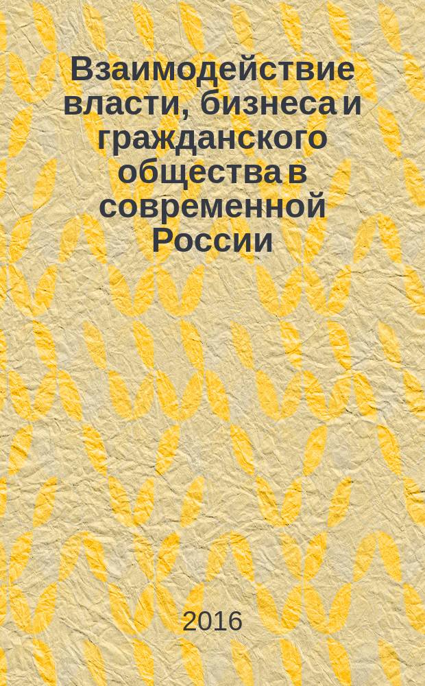 Взаимодействие власти, бизнеса и гражданского общества в современной России: вопросы теории и практики : монография