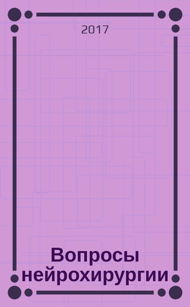 Вопросы нейрохирургии : Орган Всесоюз. нейрохирург. совета при Центр. нейрохирург. ин-те НКЗдрава СССР. Т. 81, № 2