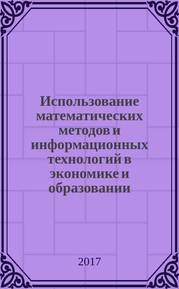 Использование математических методов и информационных технологий в экономике и образовании : сборник научных трудов : научно-практических конференций "Математические методы и информационные технологии в социально-экономической сфере", 26 мая 2016 г., г. Уфа, "Электронное образование: экономические, финансовые и социальные аспекты", 8 декабря 2016 г., г. Уфа