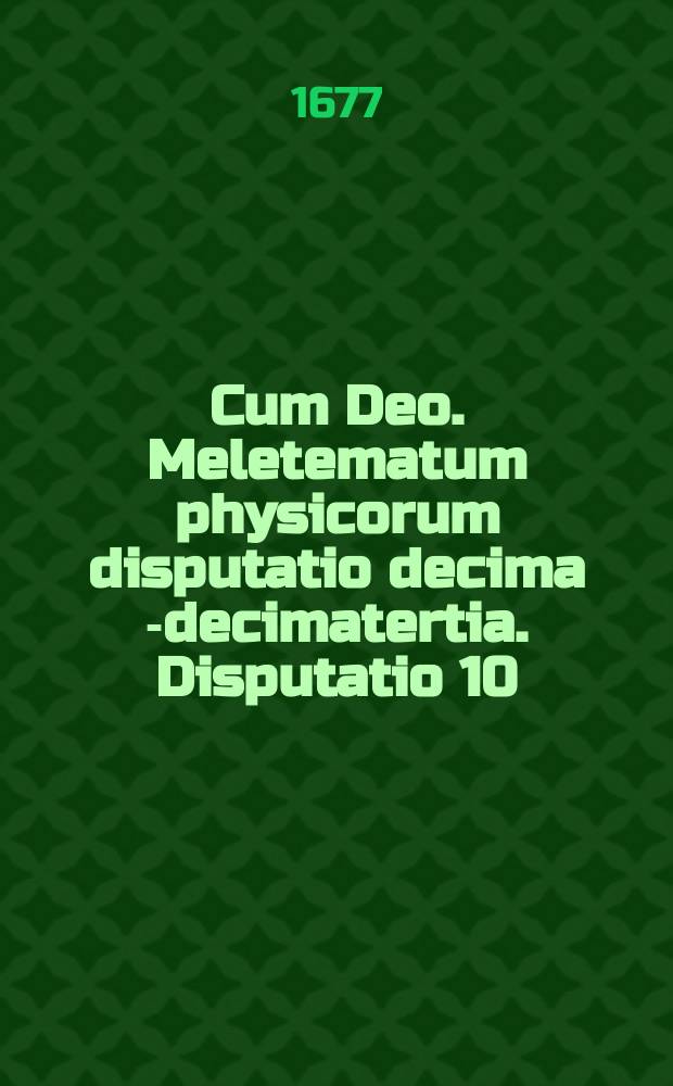 Cum Deo. Meletematum physicorum disputatio decima [-decimatertia]. Disputatio 10 : De loco et tempore,