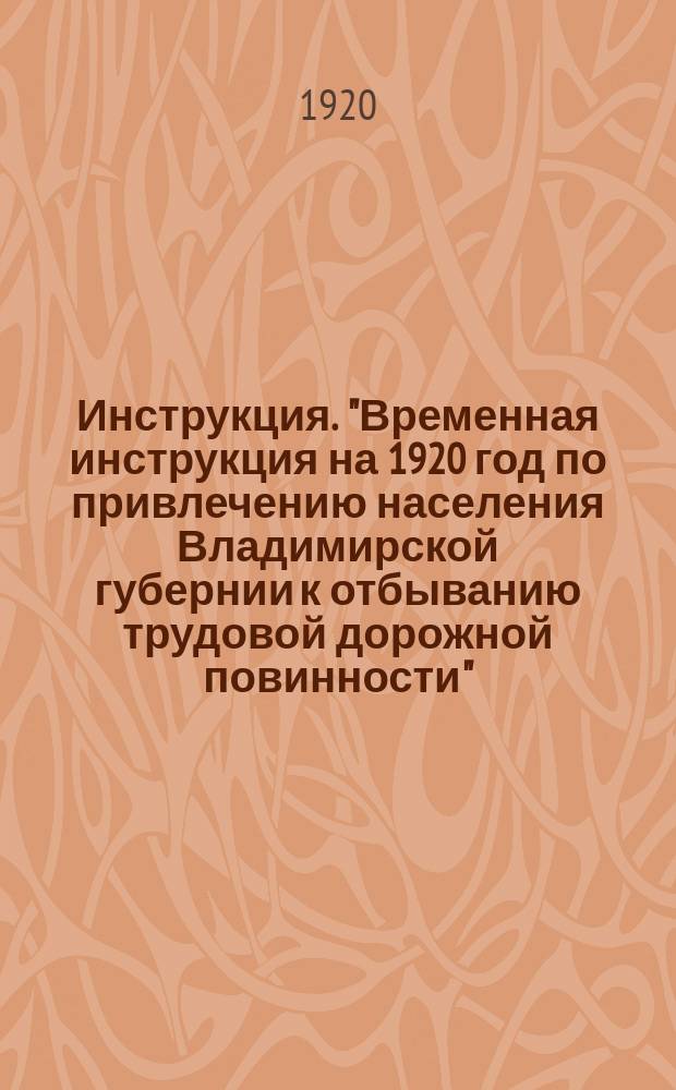Инструкция. "Временная инструкция на 1920 год по привлечению населения Владимирской губернии к отбыванию трудовой дорожной повинности" : листовка