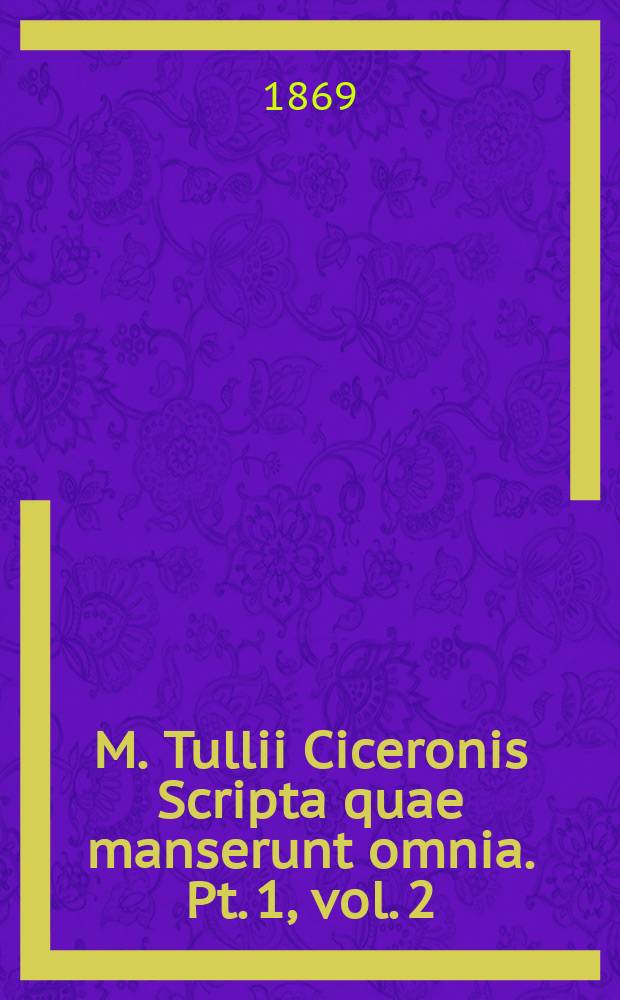 M. Tullii Ciceronis Scripta quae manserunt omnia. Pt. 1, vol. 2