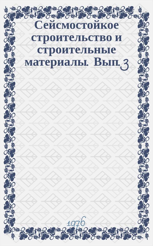 Сейсмостойкое строительство и строительные материалы. [Вып. 3]