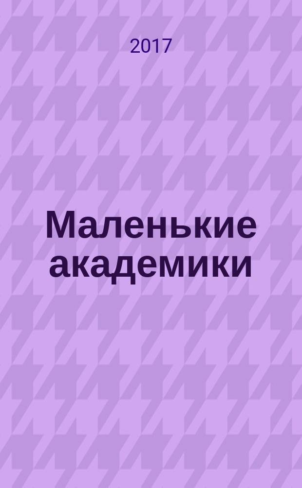 Маленькие академики : детский учебно-развлекательный журнал. 2017, № 5 (29)