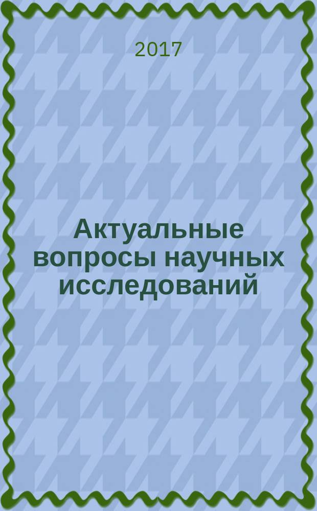 Актуальные вопросы научных исследований : сборник научных трудов по материалам XII Международной научно-практической конференции, г. Иваново, 15 мая 2017 г