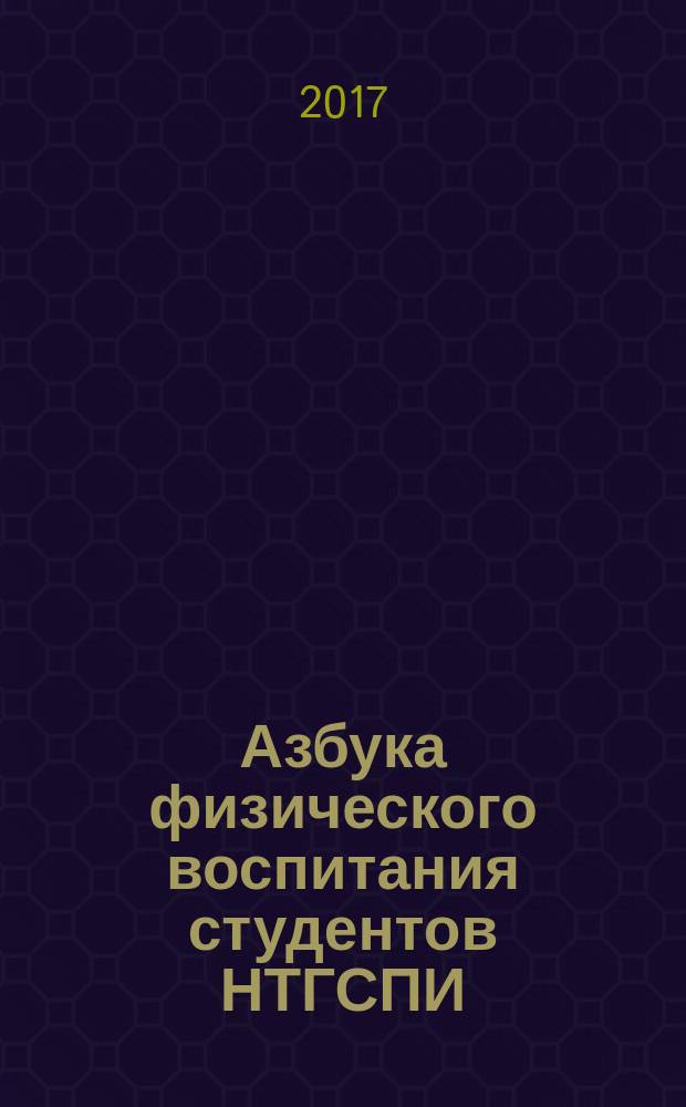 Азбука физического воспитания студентов НТГСПИ : учебно-методическое пособие : для обучающихся очной и заочной форм обучения всех направлений и специальностей
