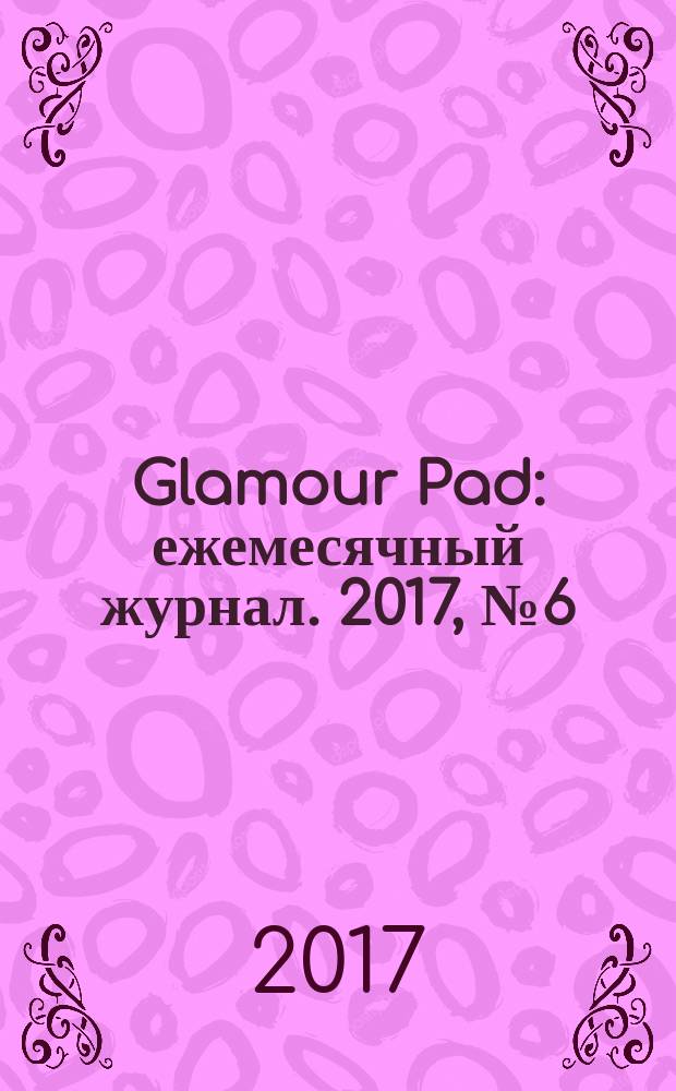 Glamour Pad : ежемесячный журнал. 2017, № 6 (154)