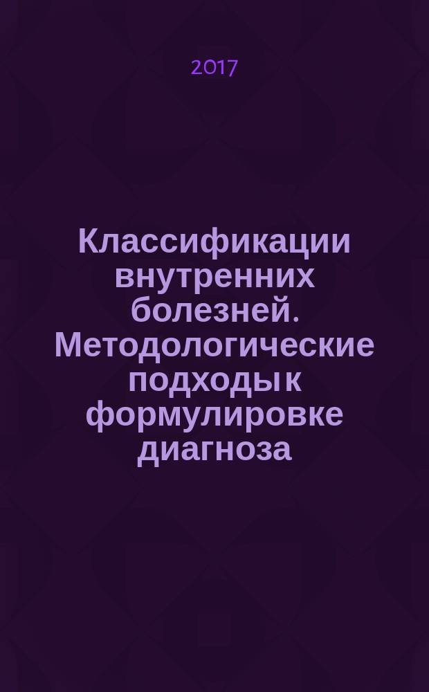 Классификации внутренних болезней. Методологические подходы к формулировке диагноза : учебное пособие для врачей