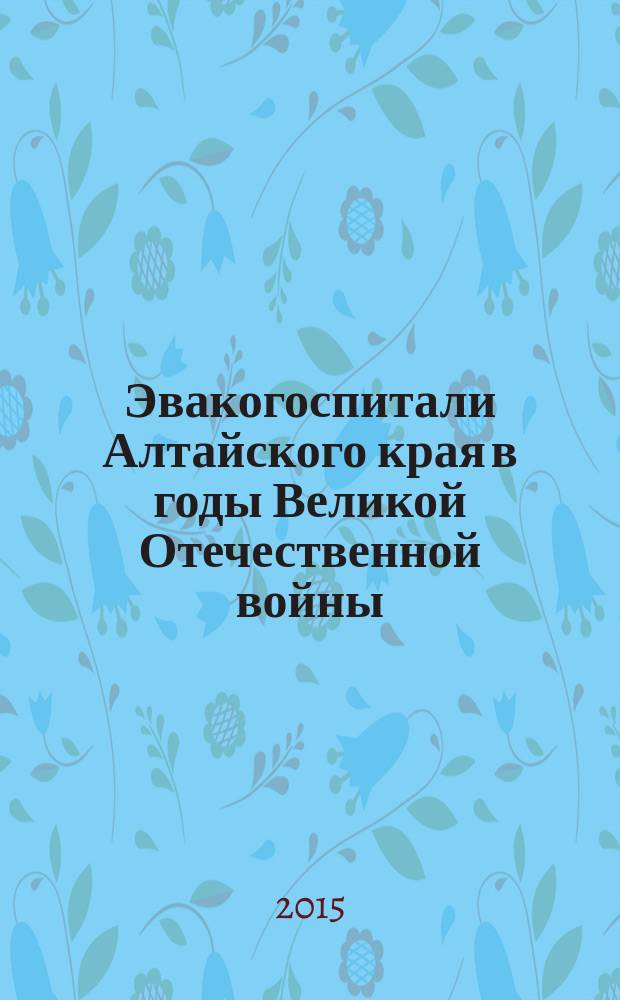 Эвакогоспитали Алтайского края в годы Великой Отечественной войны (1941-1945 гг.) : автореферат диссертации на соискание ученой степени кандидата исторических наук : специальность 07.00.02 <Отечественная история>