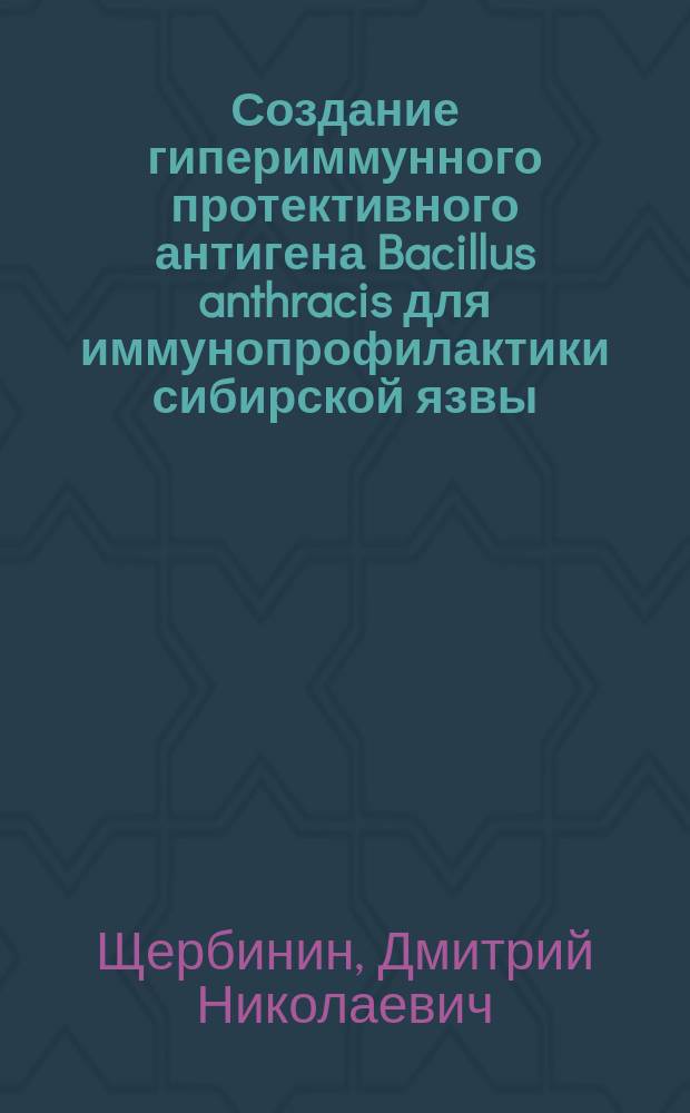 Создание гипериммунного протективного антигена Bacillus anthracis для иммунопрофилактики сибирской язвы : автореферат диссертации на соискание ученой степени кандидата биологических наук : специальность 14.03.09 <Клиническая иммунология, аллергология>