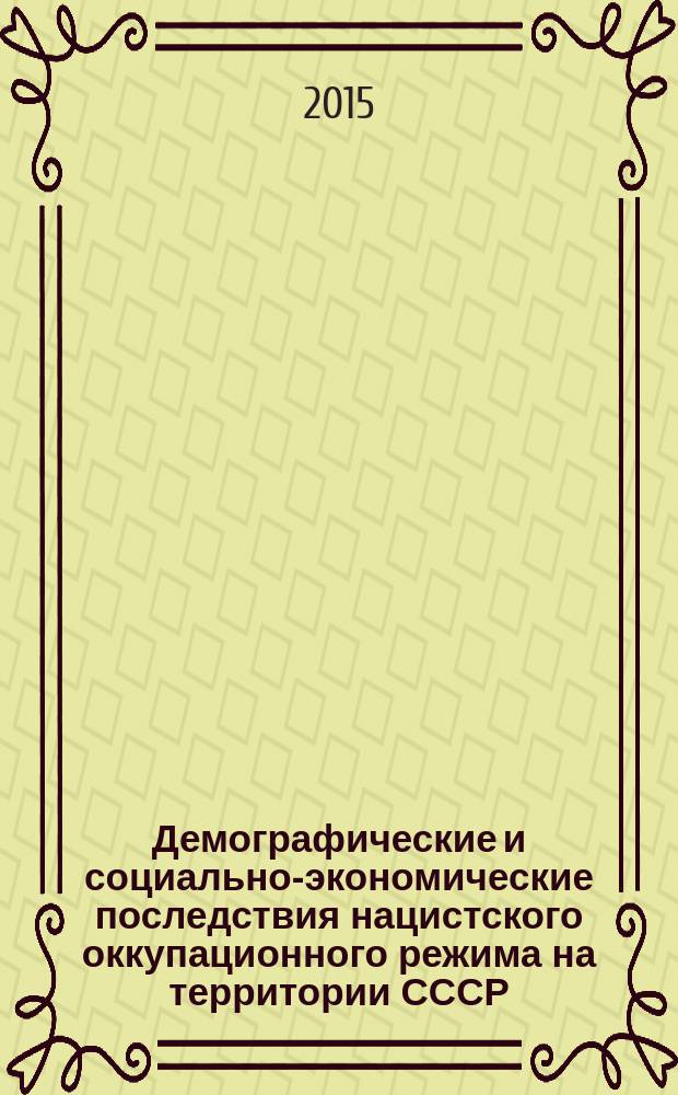 Демографические и социально-экономические последствия нацистского оккупационного режима на территории СССР: факты и свидетельства : монография