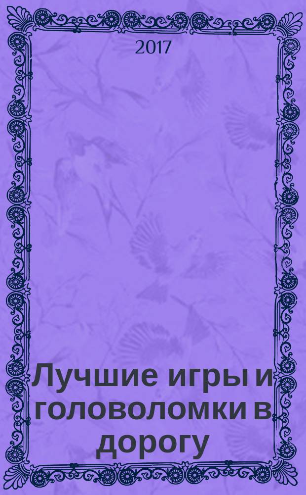 Лучшие игры и головоломки в дорогу : для детей младшего школьного возраста