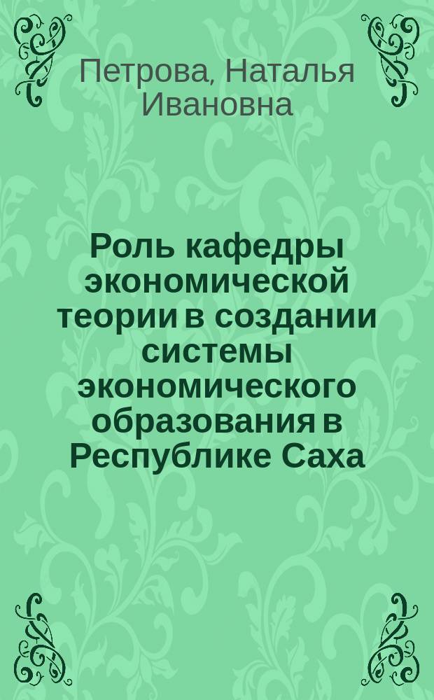 Роль кафедры экономической теории в создании системы экономического образования в Республике Саха (Якутия) = The role of the department "Economic theory" in the creation of economic education in the Republic of Sakha (Yakutia) : монография