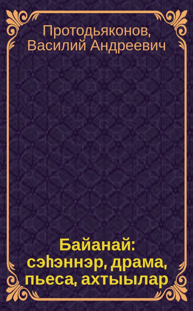 Байанай : сэhэннэр, драма, пьеса, ахтыылар = Байанай