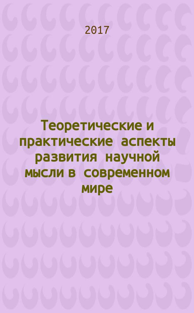 Теоретические и практические аспекты развития научной мысли в современном мире : сборник статей международной научно-практической конференции, 15 мая 2017 г., [г. Екатеринбург в 4 ч.]. Ч. 1