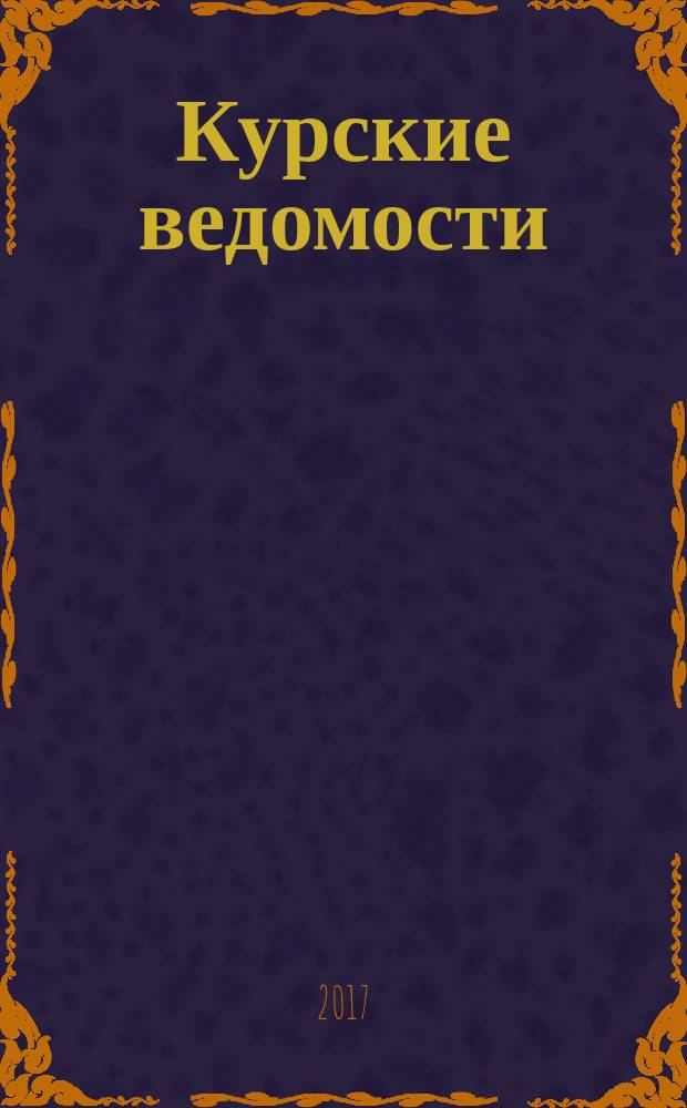 Курские ведомости : Офиц. информ. о деятельности обл. думы и администрации обл. Информ.-аналит. сб. 2017, № 1 (207)