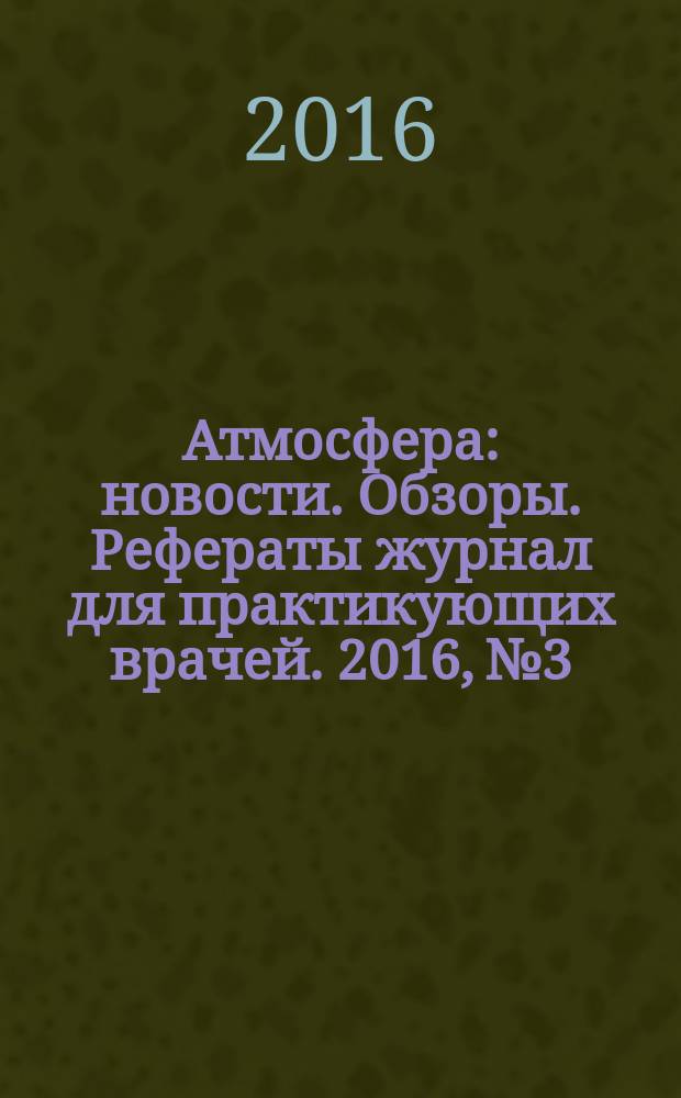 Атмосфера : новости. Обзоры. Рефераты журнал для практикующих врачей. 2016, № 3