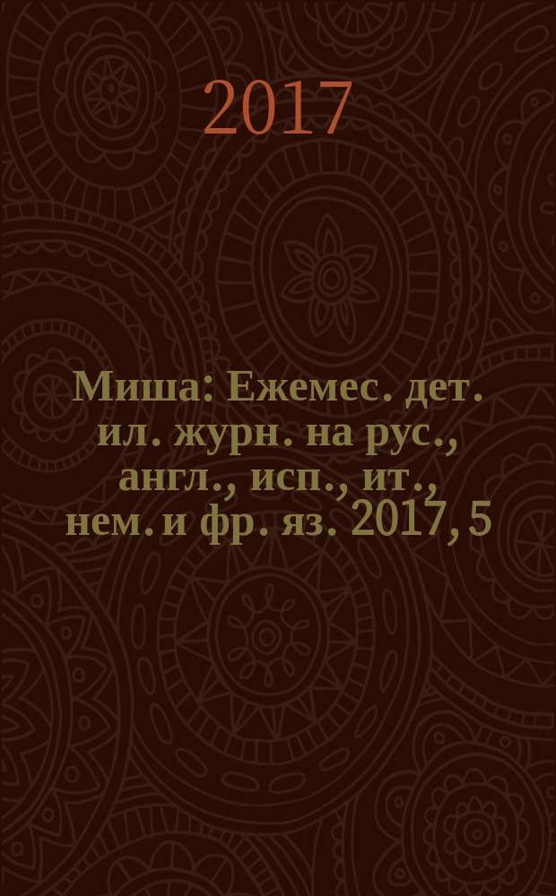 Миша : Ежемес. дет. ил. журн. на рус., англ., исп., ит., нем. и фр. яз. 2017, 5