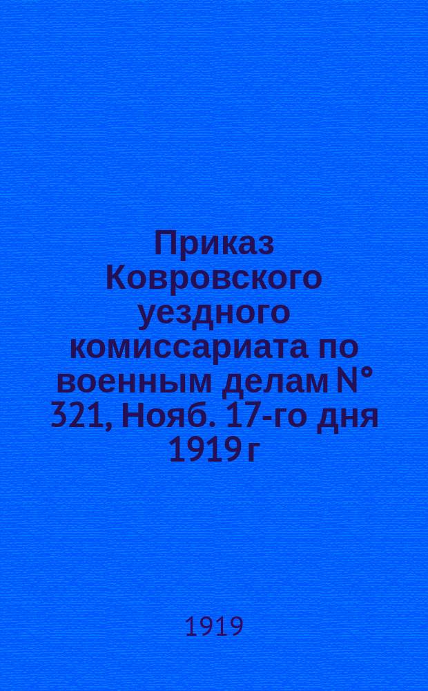 Приказ Ковровского уездного комиссариата по военным делам N&deg; 321, Нояб. 17-го дня 1919 г., Ковров : о призыве на военную службу студентов : листовка