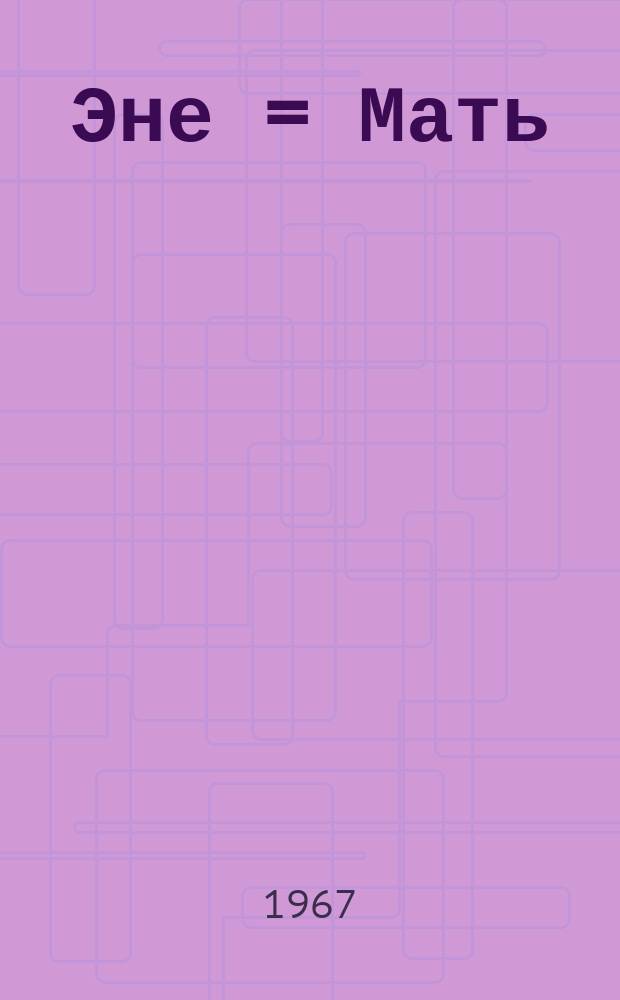 Эне = Мать