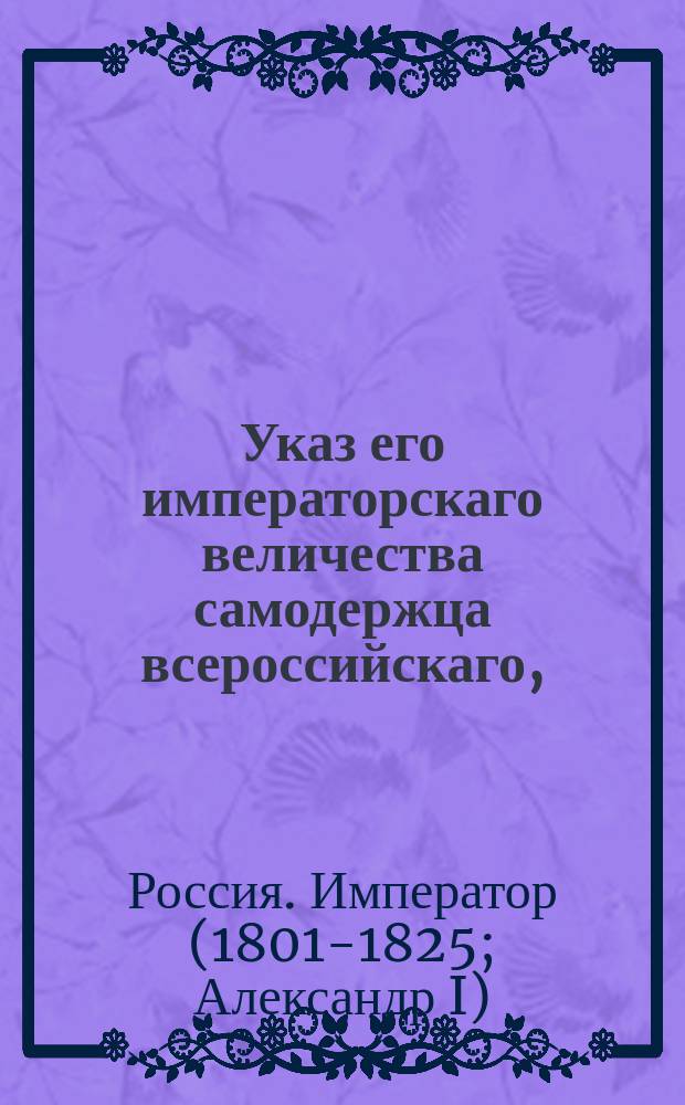 Указ его императорскаго величества самодержца всероссийскаго, : О дозволении с 1 сентября сего года привозить чрез Гусятинскую таможенную заставу означенные в прилагаемой у сего росписи товары