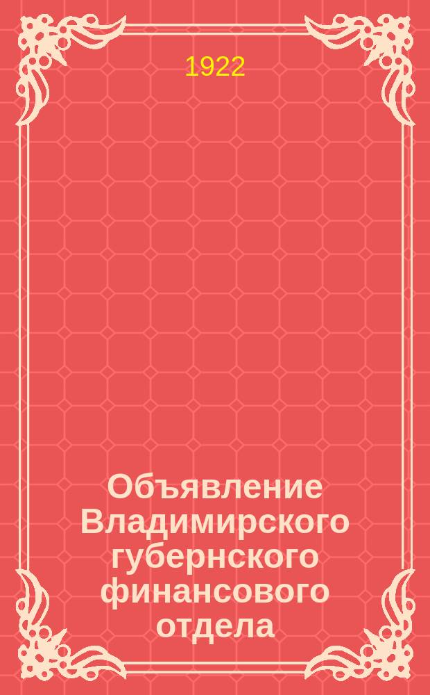 Объявление Владимирского губернского финансового отдела: [Об уплате торговыми и промышленными предприятиями уравнительного сбора до 15 нояб. 1922 г. : листовка